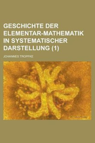 Cover of Geschichte Der Elementar-Mathematik in Systematischer Darstellung (1)
