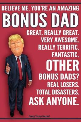 Book cover for Funny Trump Journal - Believe Me. You're An Amazing Bonus Dad Other Bonus Dads Total Disasters. Ask Anyone.