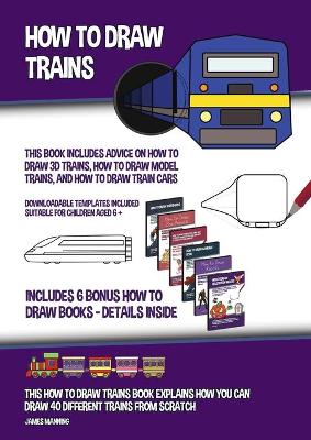 Book cover for How to Draw Trains (This Book Includes Advice on How to Draw 3D Trains, How to Draw Model Trains, and How to Draw Train Cars)