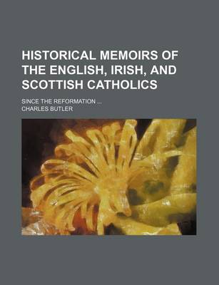 Book cover for Historical Memoirs of the English, Irish, and Scottish Catholics (Volume 4); Since the Reformation