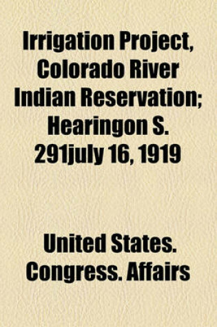 Cover of Irrigation Project, Colorado River Indian Reservation; Hearingon S. 291july 16, 1919