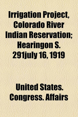 Book cover for Irrigation Project, Colorado River Indian Reservation; Hearingon S. 291july 16, 1919
