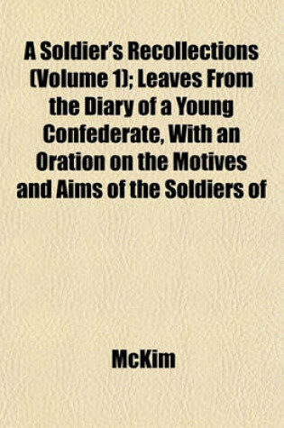 Cover of A Soldier's Recollections (Volume 1); Leaves from the Diary of a Young Confederate, with an Oration on the Motives and Aims of the Soldiers of