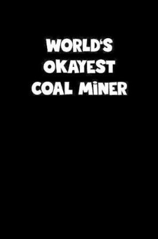 Cover of World's Okayest Coal Miner Notebook - Coal Miner Diary - Coal Miner Journal - Funny Gift for Coal Miner