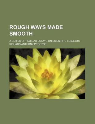 Book cover for Rough Ways Made Smooth; A Series of Familiar Essays on Scientific Subjects