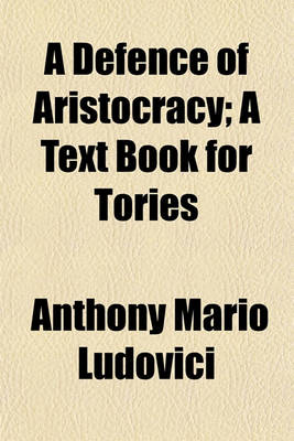 Book cover for A Defence of Aristocracy; A Text Book for Tories