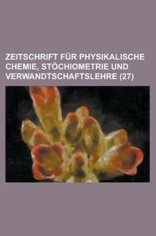 Cover of Zeitschrift Fur Physikalische Chemie, Stochiometrie Und Verwandtschaftslehre (27 )