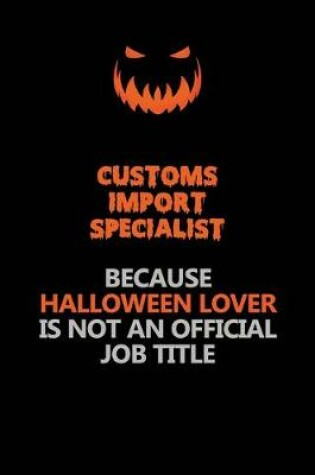 Cover of Customs Import Specialist Because Halloween Lover Is Not An Official Job Title