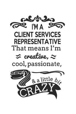 Book cover for I'm A Client Services Representative That Means I'm Creative, Cool, Passionate & A Little Bit Crazy