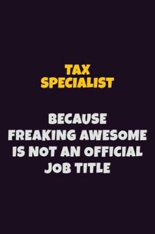 Cover of Tax Specialist, Because Freaking Awesome Is Not An Official Job Title