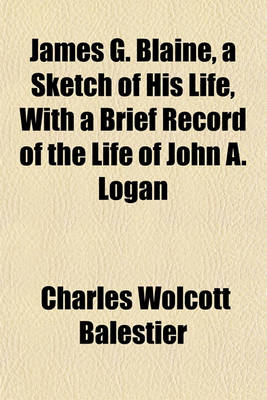 Book cover for James G. Blaine, a Sketch of His Life, with a Brief Record of the Life of John A. Logan