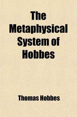 Book cover for The Metaphysical System of Hobbes; In Twelve Chapters from Elements of Philosophy Concerning Body Together with Briefer Extracts from Human Nature and Leviathan