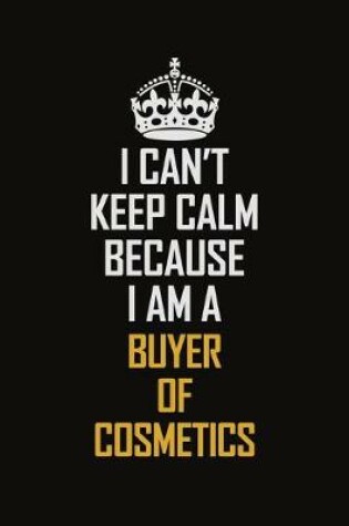 Cover of I Can't Keep Calm Because I Am A Buyer of Cosmetics