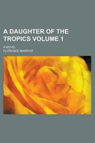 Cover of A Daughter of the Tropics; A Novel Volume 1