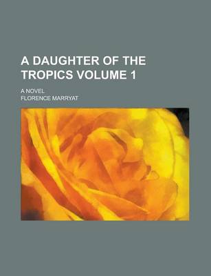 Book cover for A Daughter of the Tropics; A Novel Volume 1