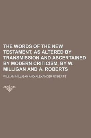 Cover of The Words of the New Testament, as Altered by Transmission and Ascertained by Modern Criticism, by W. Milligan and A. Roberts