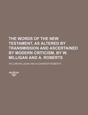 Book cover for The Words of the New Testament, as Altered by Transmission and Ascertained by Modern Criticism, by W. Milligan and A. Roberts