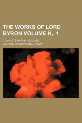 Cover of The Works of Lord Byron Volume N . 1; Complete in Five Volumes