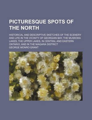 Book cover for Picturesque Spots of the North; Historical and Descriptive Sketches of the Scenery and Life in the Vicinity of Georgian Bay, the Muskoka Lakes, the Upper Lakes, in Central and Eastern Ontario, and in the Niagara District