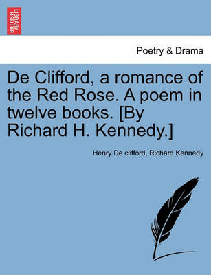 Book cover for de Clifford, a Romance of the Red Rose. a Poem in Twelve Books. [By Richard H. Kennedy.]