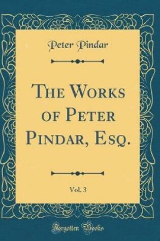 Cover of The Works of Peter Pindar, Esq., Vol. 3 (Classic Reprint)