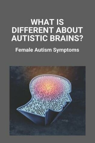 Cover of What Is Different About Autistic Brains? Female Autism Symptoms