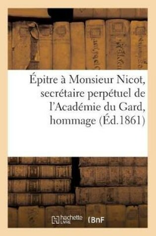 Cover of Épitre À Monsieur Nicot, Secrétaire Perpétuel de l'Académie Du Gard, Hommage À l'Académie de Nîmes