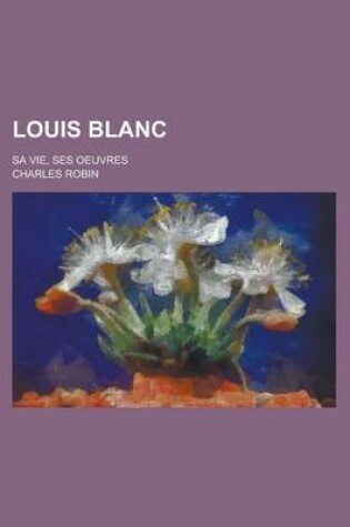 Cover of Louis Blanc; Sa Vie, Ses Oeuvres