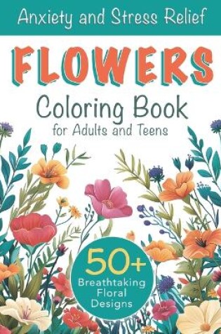 Cover of Anxiety and Stress Relief Flowers Coloring Book for Adults and Teens