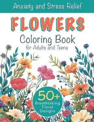 Book cover for Anxiety and Stress Relief Flowers Coloring Book for Adults and Teens