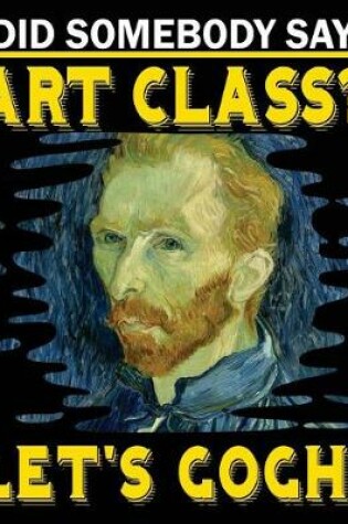 Cover of Did Somebody Say Art Class? Let's Gogh!