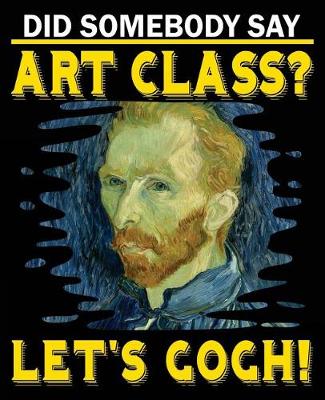 Book cover for Did Somebody Say Art Class? Let's Gogh!