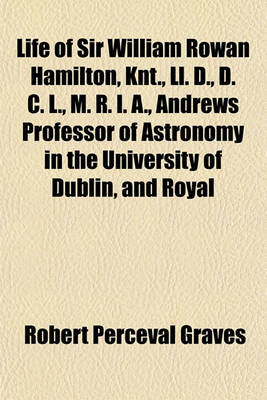 Book cover for Life of Sir William Rowan Hamilton, Knt., LL. D., D. C. L., M. R. I. A., Andrews Professor of Astronomy in the University of Dublin, and Royal