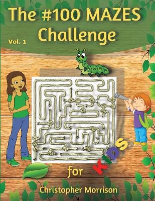 Book cover for The #100 MAZES Challenge for KIDS, Christopher Morrison Vol. 1