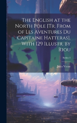 Book cover for The English at the North Pole [Tr. From of Les Aventures Du Capitaine Hatteras]. With 129 Illustr. by Riou; Series 1