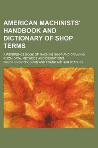 Cover of American Machinists' Handbook and Dictionary of Shop Terms; A Reference Book of Machine Shop and Drawing Room Data, Methods and Definitions