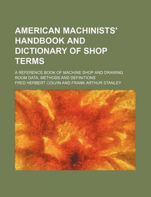 Book cover for American Machinists' Handbook and Dictionary of Shop Terms; A Reference Book of Machine Shop and Drawing Room Data, Methods and Definitions