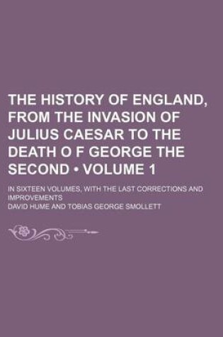 Cover of The History of England, from the Invasion of Julius Caesar to the Death O F George the Second (Volume 1); In Sixteen Volumes, with the Last Corrections and Improvements