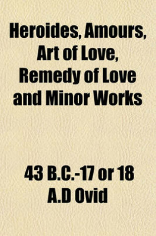 Cover of Heroides, Amours, Art of Love, Remedy of Love and Minor Works