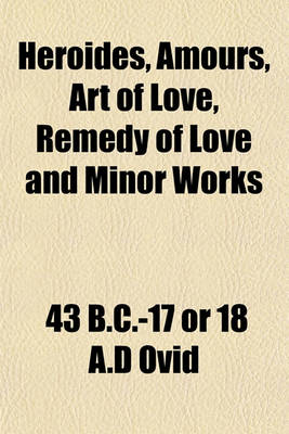 Book cover for Heroides, Amours, Art of Love, Remedy of Love and Minor Works