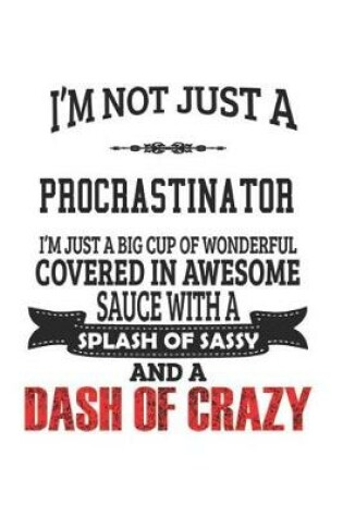 Cover of I'm Not Just A Procrastinator I'm Just A Big Cup Of Wonderful Covered In Awesome Sauce With A Splash Of Sassy And A Dash Of Crazy