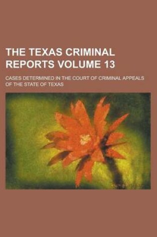 Cover of The Texas Criminal Reports; Cases Determined in the Court of Criminal Appeals of the State of Texas Volume 13