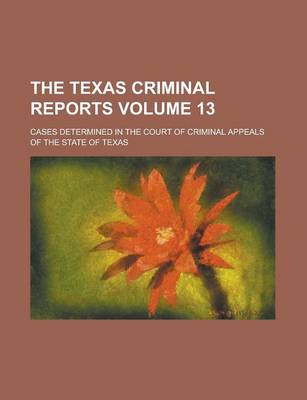 Book cover for The Texas Criminal Reports; Cases Determined in the Court of Criminal Appeals of the State of Texas Volume 13