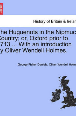 Cover of The Huguenots in the Nipmuck Country; Or, Oxford Prior to 1713 ... with an Introduction by Oliver Wendell Holmes.