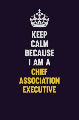 Cover of Keep Calm Because I Am A Chief Association Executive