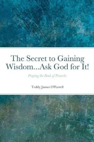 Cover of The Secret to Gaining Wisdom...Ask God for It!