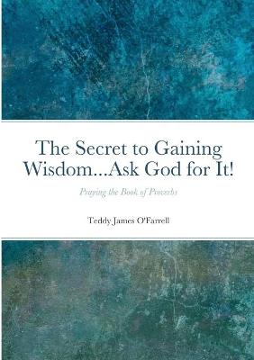 Book cover for The Secret to Gaining Wisdom...Ask God for It!