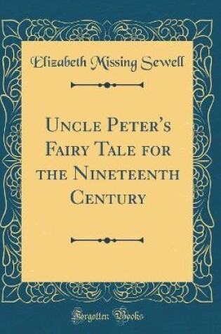 Cover of Uncle Peter's Fairy Tale for the Nineteenth Century (Classic Reprint)