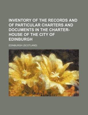 Book cover for Inventory of the Records and of Particular Charters and Documents in the Charter-House of the City of Edinburgh