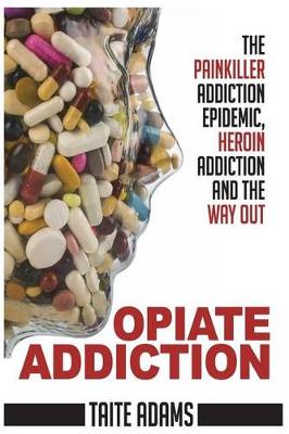 Cover of Opiate Addiction - The Painkiller Addiction Epidemic, Heroin Addiction and the Way Out